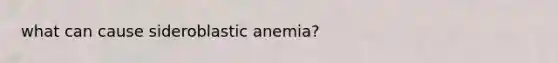 what can cause sideroblastic anemia?