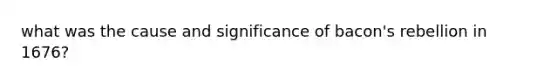 what was the cause and significance of bacon's rebellion in 1676?