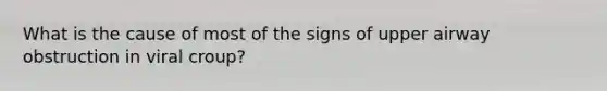 What is the cause of most of the signs of upper airway obstruction in viral croup?