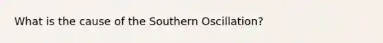 What is the cause of the Southern Oscillation?