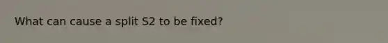 What can cause a split S2 to be fixed?