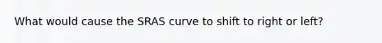 What would cause the SRAS curve to shift to right or left?