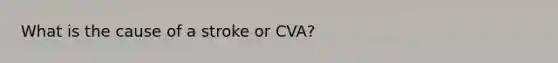 What is the cause of a stroke or CVA?