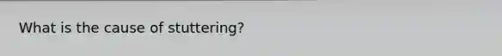 What is the cause of stuttering?