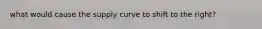 what would cause the supply curve to shift to the right?