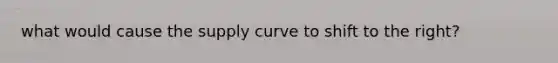 what would cause the supply curve to shift to the right?