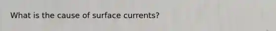 What is the cause of surface currents?