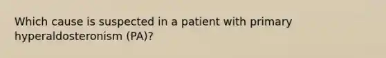 Which cause is suspected in a patient with primary hyperaldosteronism (PA)?