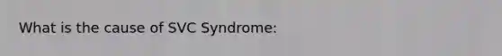 What is the cause of SVC Syndrome: