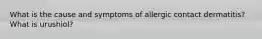 What is the cause and symptoms of allergic contact dermatitis? What is urushiol?