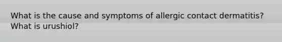 What is the cause and symptoms of allergic contact dermatitis? What is urushiol?