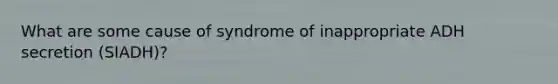 What are some cause of syndrome of inappropriate ADH secretion (SIADH)?