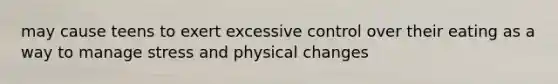 may cause teens to exert excessive control over their eating as a way to manage stress and physical changes