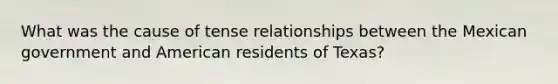 What was the cause of tense relationships between the Mexican government and American residents of Texas?