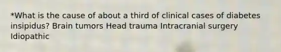 *What is the cause of about a third of clinical cases of diabetes insipidus? Brain tumors Head trauma Intracranial surgery Idiopathic