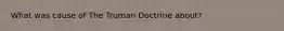 What was cause of The Truman Doctrine about?