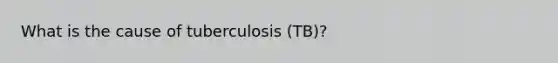 What is the cause of tuberculosis (TB)?