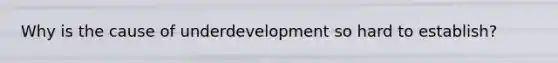 Why is the cause of underdevelopment so hard to establish?