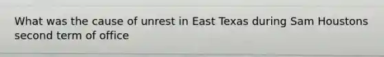 What was the cause of unrest in East Texas during Sam Houstons second term of office