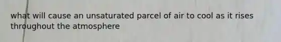 what will cause an unsaturated parcel of air to cool as it rises throughout the atmosphere
