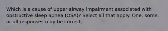 Which is a cause of upper airway impairment associated with obstructive sleep apnea (OSA)? Select all that apply. One, some, or all responses may be correct.