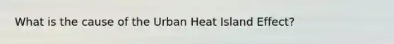 What is the cause of the Urban Heat Island Effect?