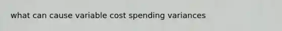 what can cause variable cost spending variances