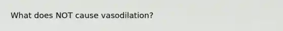 What does NOT cause vasodilation?