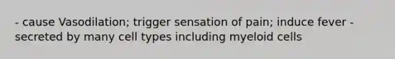 - cause Vasodilation; trigger sensation of pain; induce fever - secreted by many cell types including myeloid cells