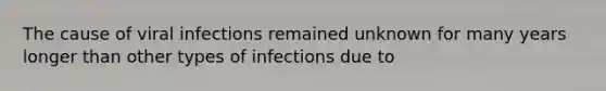 The cause of viral infections remained unknown for many years longer than other types of infections due to