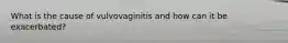 What is the cause of vulvovaginitis and how can it be exacerbated?