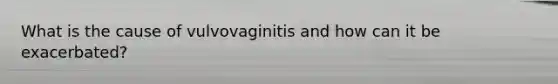 What is the cause of vulvovaginitis and how can it be exacerbated?