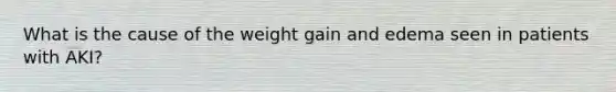 What is the cause of the weight gain and edema seen in patients with AKI?