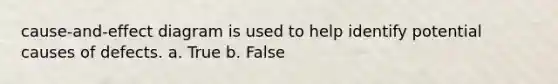 cause-and-effect diagram is used to help identify potential causes of defects. a. True b. False