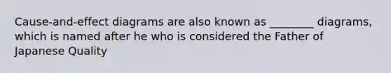 Cause-and-effect diagrams are also known as ________ diagrams, which is named after he who is considered the Father of Japanese Quality