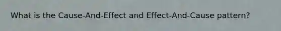 What is the Cause-And-Effect and Effect-And-Cause pattern?