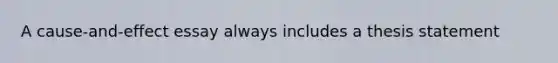 A cause-and-effect essay always includes a thesis statement