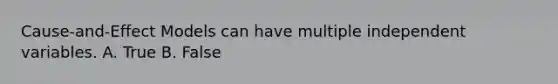 Cause-and-Effect Models can have multiple independent variables. A. True B. False