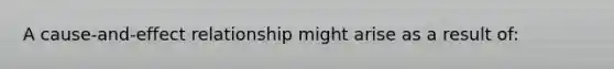 A cause-and-effect relationship might arise as a result of: