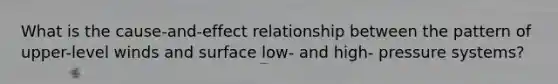 What is the cause-and-effect relationship between the pattern of upper-level winds and surface low- and high- pressure systems?