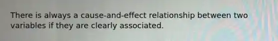 There is always a cause-and-effect relationship between two variables if they are clearly associated.