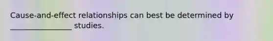 Cause-and-effect relationships can best be determined by ________________ studies.