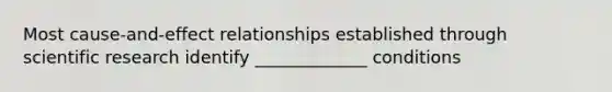 Most cause-and-effect relationships established through scientific research identify _____________ conditions