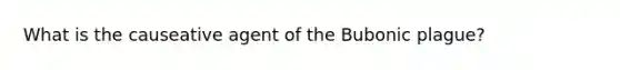 What is the causeative agent of the Bubonic plague?