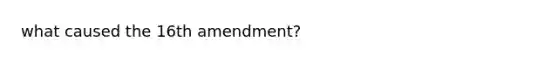 what caused the 16th amendment?