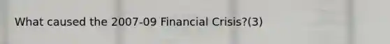 What caused the 2007-09 Financial Crisis?(3)