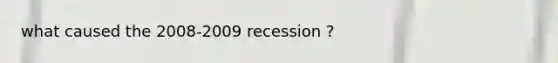 what caused the 2008-2009 recession ?