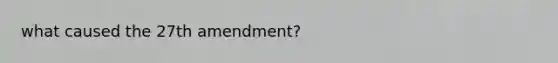 what caused the 27th amendment?