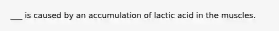 ___ is caused by an accumulation of lactic acid in the muscles.