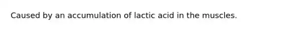 Caused by an accumulation of lactic acid in the muscles.